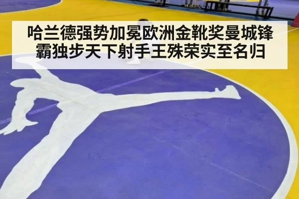 哈兰德强势加冕欧洲金靴奖曼城锋霸独步天下射手王殊荣实至名归