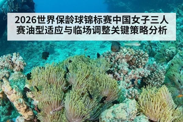 2026世界保龄球锦标赛中国女子三人赛油型适应与临场调整关键策略分析