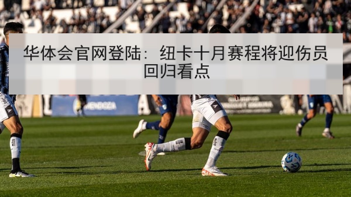 华体会官网登陆: 纽卡十月赛程将迎伤员回归看点 华体会官网登陆: 纽卡十月赛程将迎伤员回归看点