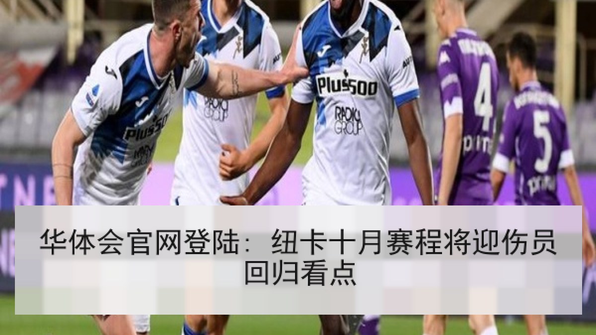 华体会官网登陆: 纽卡十月赛程将迎伤员回归看点